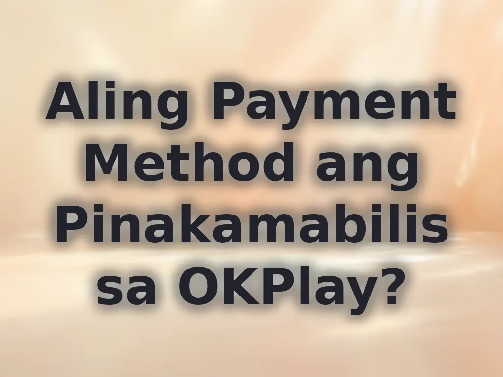 Aling Payment Method ang Pinakamabilis sa OKPlay?